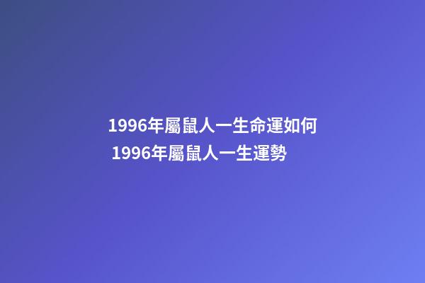 1996年屬鼠人一生命運如何 1996年屬鼠人一生運勢